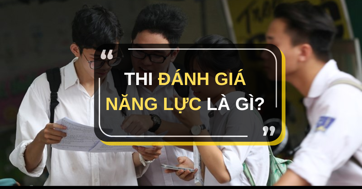 Thi Danh gia nang luc la gi Co bao nhieu ky thi Danh gia nang luc