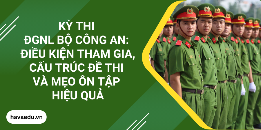 Kỳ thi ĐGNL Bộ Công an: Điều kiện tham gia, cấu trúc đề thi và mẹo ôn tập hiệu quả