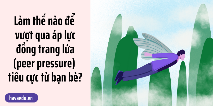 vượt qua áp lực đồng trang lứa (peer pressure) tiêu cực từ bạn bè