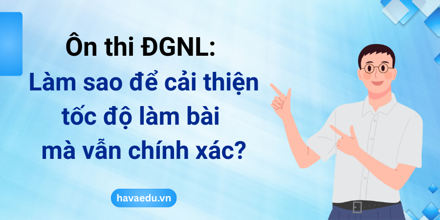 Ôn thi ĐGNL: Làm sao để cải thiện tốc độ làm bài mà vẫn chính xác?