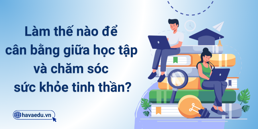 Làm thế nào để cân bằng giữa học tập và chăm sóc sức khỏe tinh thần?