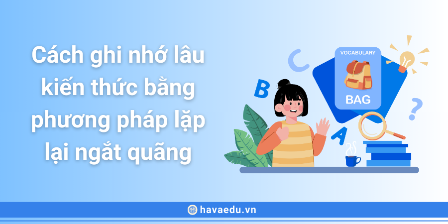 Cách ghi nhớ lâu kiến thức bằng phương pháp lặp lại ngắt quãng