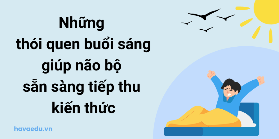 Những thói quen buổi sáng giúp não bộ sẵn sàng tiếp thu kiến thức