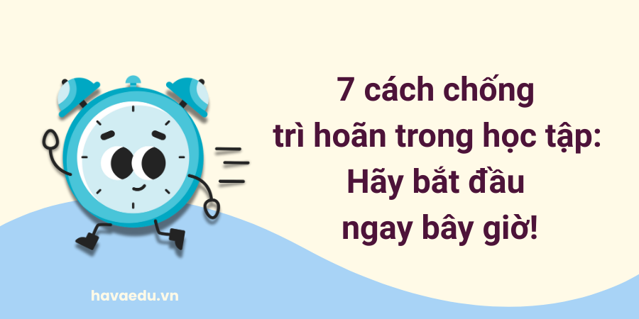 7 cách chống trì hoãn trong học tập: Hãy bắt đầu ngay bây giờ!