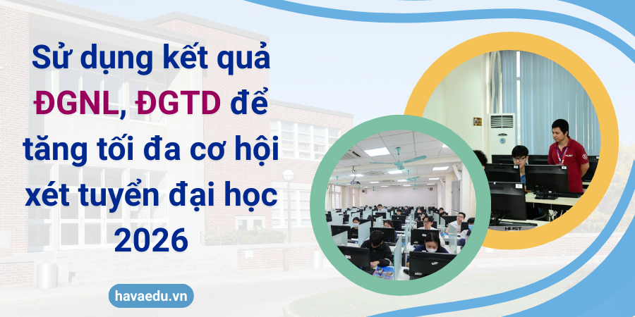 Sử dụng kết quả ĐGNL, ĐGTD để tăng tối đa cơ hội xét tuyển đại học 2026