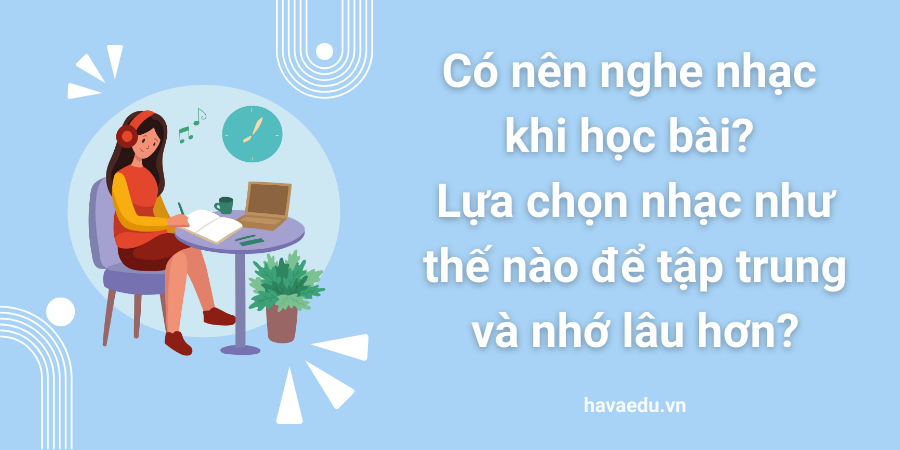 Có nên nghe nhạc khi học bài? Lựa chọn nhạc như thế nào để tập trung và nhớ lâu hơn?