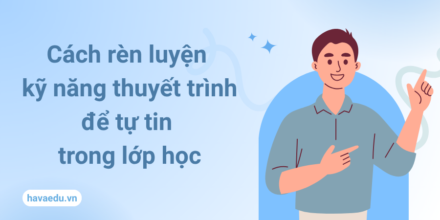 Cách rèn luyện kỹ năng thuyết trình để tự tin trong lớp học